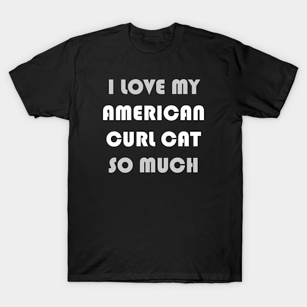 I Love My American Curl Cat So Much T-Shirt by AmazighmanDesigns